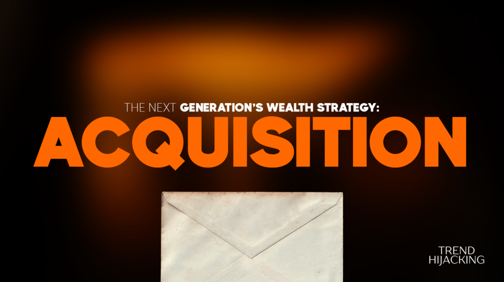 Trend Hijacking: Why the Next Generation of Wealth Will Be Built Through Acquisition